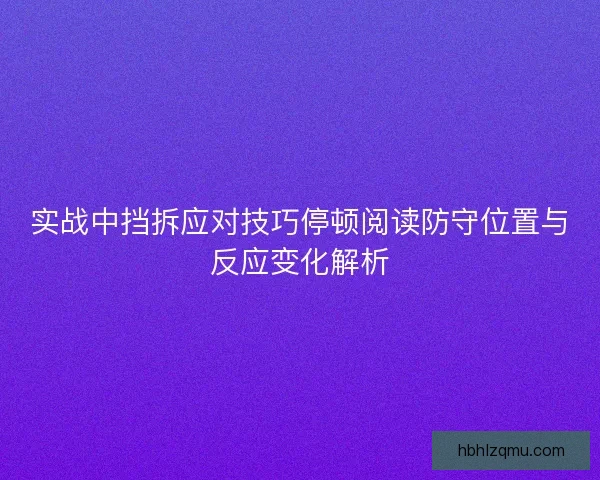 实战中挡拆应对技巧停顿阅读防守位置与反应变化解析