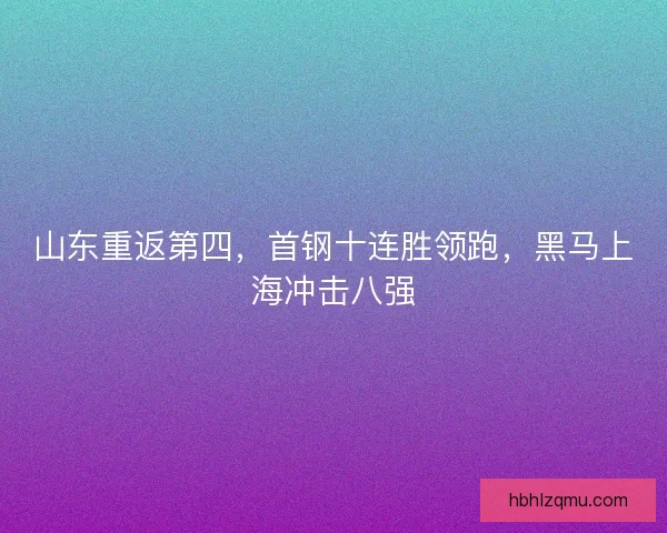 山东重返第四，首钢十连胜领跑，黑马上海冲击八强