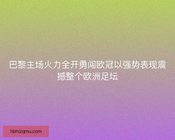 巴黎主场火力全开勇闯欧冠以强势表现震撼整个欧洲足坛